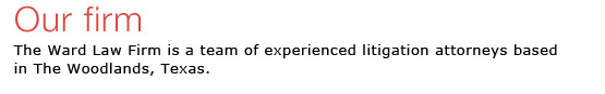 Our Firm - The Ward Law Firm is a team of experienced litigation attorneys based in The Woodlands, Texas.